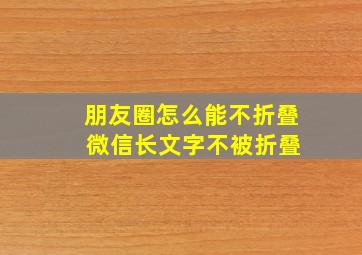 朋友圈怎么能不折叠 微信长文字不被折叠